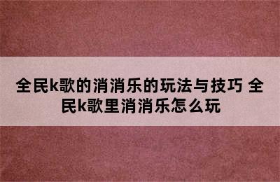 全民k歌的消消乐的玩法与技巧 全民k歌里消消乐怎么玩